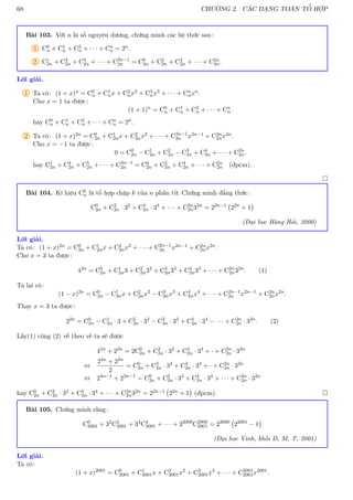 68 CHƯƠNG 2. CÁC DẠNG TOÁN TỔ HỢP
Bài 103. Với n là số nguyên dương, chứng minh các hệ thức sau:
1 C0
n + C1
n + C2
n + · · · + Cn
n = 2n.
2 C1
2n + C3
2n + C5
2n + · · · + C2n−1
2n = C0
2n + C2
2n + C4
2n + · · · + C2n
2n.
Lời giải.
1 Ta có: (1 + x)n = C0
n + C1
nx + C2
nx2 + C3
nx3 + · · · + Cn
nxn.
Cho x = 1 ta được:
(1 + 1)n
= C0
n + C1
n + C2
n + · · · + Cn
n.
hay C0
n + C1
n + C2
n + · · · + Cn
n = 2n.
2 Ta có: (1 + x)2n = C0
2n + C1
2nx + C2
2nx2 + · · · + C2n−1
2n x2n−1 + C2n
2nx2n.
Cho x = −1 ta được:
0 = C0
2n − C1
2n + C2
2n − C3
2n + C4
2n + · · · + C2n
2n.
hay C1
2n + C3
2n + C5
2n + · · · + C2n−1
2n = C0
2n + C2
2n + C4
2n + · · · + C2n
2n (đpcm).

Bài 104. Kí hiệu Ck
n là tổ hợp chập k của n phần tử. Chứng minh đẳng thức:
C0
2n + C2
2n · 32
+ C4
2n · 34
+ · · · + C2n
2n32n
= 22n−1
22n
+ 1

(Đại học Hàng Hải, 2000)
Lời giải.
Ta có: (1 + x)2n = C0
2n + C1
2nx + C2
2nx2 + · · · + C2n−1
2n x2n−1 + C2n
2nx2n.
Cho x = 3 ta được:
42n
= C0
2n + C1
2n3 + C2
2n32
+ C3
2n33
+ C4
2n34
+ · · · + C2n
2n32n
. (1)
Ta lại có:
(1 − x)2n
= C0
2n − C1
2nx + C2
2nx2
− C3
2nx3
+ C4
2nx4
+ · · · + C2n−1
2n x2n−1
+ C2n
2nx2n
.
Thay x = 3 ta được:
22n
= C0
2n − C1
2n · 3 + C2
2n · 32
− C3
2n · 33
+ C4
2n · 34
− · · · + C2n
2n · 32n
. (2)
Lấy(1) cộng (2) vế theo vế ta sẽ được
42n
+ 22n
= 2C0
2n + C2
2n · 32
+ C4
2n · 34
+ · + C2n
2n · 32n
⇔
24n + 22n
2
= C0
2n + C2
2n · 32
+ C4
2n · 34
+ · + C2n
2n · 32n
⇔ 24n−1
+ 22n−1
= C0
2n + C2
2n · 32
+ C4
2n · 34
+ · · · + C2n
2n · 32n
hay C0
2n + C2
2n · 32 + C4
2n · 34 + · · · + C2n
2n32n = 22n−1 22n + 1

(đpcm). 
Bài 105. Chứng minh rằng:
C0
2001 + 32
C2
2001 + 34
C4
2001 + · · · + 32000
C2000
2001 = 22000
22001
− 1

(Đại học Vinh, khối D, M, T, 2001)
Lời giải.
Ta có:
(1 + x)2001
= C0
2001 + C1
2001x + C2
2001x2
+ C3
2001x3
+ · · · + C2001
2001x2001
.
 
