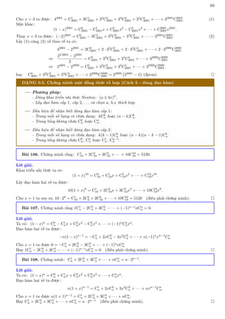 69
Cho x = 3 ta được: 42001 = C1
2001 + 3C1
2001 + 32C2
2001 + 33C3
2001 + 34C4
2001 + · · · + 32001C2001
2001. (1)
Mặt khác:
(1 − x)2001
= C0
2001 − C1
2001x + C2
2001x2
− C3
2001x3
+ · · · + C2001
2001x2001
.
Thay x = 3 ta được: (−2)2001 = C0
2001 − 3C1
2001 + 32C2
2001 − 33C3
2001 + · · · − 32001C2001
2001. (2)
Lấy (1) cộng (2) vế theo vế ta có:
42001
− 22001
= 2C0
2001 + 2 · 32
C2
2001 + 2 · 34
C4
2001 + · · · + 2 · 32000
C2000
2001
⇔
22·2001 − 22001
2
= C0
2001 + 32
C2
2001 + 34
C4
2001 + · · · + 32000
C2000
2001
⇔ 24001
− 22000
= C0
2001 + 32
C2
2001 + 34
C4
2001 + · · · + 32000
C2000
2001.
hay C0
2001 + 32C2
2001 + 34C4
2001 + · · · + 32000C2000
2001 = 22000 22001 − 1

(đpcm). 
DẠNG 0.5. Chứng minh một đẳng thức tổ hợp (Cách 5 - dùng đạo hàm)
Phương pháp:
- Dùng khai triển nhị thức Newton: (a ± bx)n
.
- Lấy đạo hàm cấp 1, cấp 2, . . . và chọn a, b,x thích hợp.
Dấu hiệu để nhận biết dùng đạo hàm cấp 1:
- Trong mỗi số hạng có chứa dạng: kCk
n hoặc (n − k)Ck
n.
- Trong tổng không chứa C0
n hoặc Cn
n.
Dấu hiệu để nhận biết dùng đạo hàm cấp 2:
- Trong mỗi số hạng có chứa dạng: k(k − 1)Ck
n hoặc (n − k)(n − k − 1)Ck
n.
- Trong tổng không chứa C0
n, Cn
n hoặc C1
n, Cn−1
n .
Bài 106. Chứng minh rằng: C1
10 + 2C2
10 + 3C3
10 + · · · + 10C10
10 = 5120.
Lời giải.
Khai triển nhị thức ta có:
(1 + x)10
= C0
10 + C1
10x + C2
10x2
+ · · · + C10
10x10
.
Lấy đạo hàm hai vế ta được:
10(1 + x)9
= C1
10 + 2C2
10x + 3C3
10x2
+ · · · + 10C10
10x9
.
Cho x = 1 ta suy ra: 10 · 29 = C1
10 + 2C2
2 + 3C3
10 + · · · + 10C10
10 = 5120 (điều phải chứng minh). 
Bài 107. Chứng minh rằng 1C1
n − 2C2
n + 3C3
n − · · · + (−1)n−1nCn
n = 0.
Lời giải.
Ta có: (1 − x)n = C0
n − C1
nx + C2
nx2 − C3
nx3 + · · · + (−1)nCn
nxn.
Đạo hàm hai vế ta được:
−n(1 − x)n−1
= −C1
n + 2xC2
n − 3x2
C3
n + · · · + n(−1)n
xn−1
Cn
n.
Cho x = 1 ta được 0 = −C1
n + 2C2
n − 3C3
n + · · · + (−1)nnCn
n
Hay 1C1
n − 2C2
n + 3C3
n − · · · + (−1)n−1nCn
n = 0 (điều phải chứng minh). 
Bài 108. Chứng minh: C1
n + 2C2
n + 3C3
n + · · · + nCn
n = n · 2n−1.
Lời giải.
Ta có: (1 + x)n = C0
n + C1
nx + C2
nx2 + C3
nx3 + · · · + Cn
nxn.
Đạo hàm hai vế ta được:
n(1 + x)n−1
= C1
n + 2xC2
n + 3x2
C3
n + · · · + nxn−1
Cn
n.
Cho x = 1 ta được n(1 + 1)n−1 = C1
n + 2C2
n + 3C3
n + · · · + nCn
n.
Hay C1
n + 2C2
n + 3C3
n + · · · + nCn
n = n · 2n−1 (điều phải chứng minh). 
 