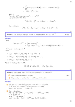 93
=
80
X
k=1
(−1) · (−1)k−1
· 80 · Ck−1
79 · 280−k
, (theo hệ thức (*))
= −80(1 − 2)79
= −80.
Cách 2
f(x) = (x − 2)80 = a0 + a1x + a2x2 + · · · + a80x80.
Lấy đạo hàm hai vế ta được
f0
(x) = 80(x − 2)79
= a1 + +2a2x + · · · + 80a80x79
.
Cho x = 1 ta có
f0
(1) = 1a1 + 2a2 + 3a3 + · · · + 80a80 = 80 · (−1)79
= −80.

Bài 175. Tìm hệ số của một hạng tử chứa x4 trong khai triển 1 + 2x + 3x2
10
. ĐS: 8085
Lời giải.
Ta có
1 + 2x + 3x2
10
=

(1 + 2x) + 3x2
10
= C0
10(1 + 2x)10
+ C1
10(1 + 2x)9
· 3x2
+ C2
10(1 + 2x)8
· 9x4
+ · · ·
Các hạng tử sau không chứa x4.
Ta có
+ C0
10(1 + 2x)10 = C0
10(C0
10 + C1
9 · 2x + C2
9 · 4x2 + · · · )
+ 3x2C1
10(1 + 2x)9 = 3x2C1
10 C0
9 + C1
9 · 2x + C2
9 · 4x2 + · · ·

+ 9x4C2
10(1 + 2x)8 = 9x4C2
10 C0
10 + · · ·

.
Vậy hệ số của hạng tử chứa x4 là
C0
10 · C4
10 · 24
+ 3C1
10 · C2
9 · 4 + 9C2
10 · C0
10 = 8085.

Bài 176. Khai triển (1 + x + x2)1996 = a0 + a1x + a2x2 + · · · + a3992x3992.
1 Tính: A = a0 − a1 + a2 − · · · + a3992. ĐS: 1
2 Chứng minh rằng: S = a0 + 2a1 + 22a2
2 + · · · + 23992a3992 chia hết cho 2401.
Lời giải.
1 Đặt f(x) = (1 + x + x2)1996 = a0 + a1x + a2x2 + · · · + a3992x3992.
Ta có f(−1) = (1 − 1 + 1)1996 = a0 − a1 + a2 − · · · + a3992
hay A = a0 − a1 + a2 − · · · + a3992 = 1.
2 Cho x = 2 ta được
f(2) = (1 + 2 + 4)1996 = a0 + 2a1 + 22a2
2 + · · · + 23992a3992 = 71996.
Ta lại có 2401 = 74,
do đó 71996 chia hết cho 74
hay S = a0 + 2a1 + 22a2
2 + · · · + 23992a3992 chia hết cho 2401.

 