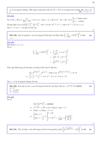 99
(n là số nguyên dương). Biết rằng trong khai triển đó C3
n = 5C1
n và số hạng thứ tư bằng 20n, tìm x và
n. ĐS: n = 7 và x = 4
Lời giải.
Ta có C3
n = 5C1
n ⇔
n!
3!(n − 3)!
= 5n ⇔ (n − 2)(n − 1) = 30 ⇔ n2 − 3n − 28 = 0 ⇔

n = 7 (thỏa mãn)
n = −4 (loại).
Từ giả thiết suy ra C3
7

2
x−1
2
4
·

2−x
3
3
= 20 · 7 ⇔ 35 · 22x−2 · 2−x = 140 ⇔ 2x−2 = 22 ⇔ x = 4.
Vậy n = 7 và x = 4 là giá trị cần tìm.

Bài 189. Tìm số nguyên x sao cho hạng tử thứ năm của khai triển

4
4−x
√
4
+ 2
x
√
2−1
6
là 240. ĐS:
x = 2
Lời giải.
Điều kiện 1 ≤ x ≤ 4.
Ta có

4
4−x
√
4
+ 2
x
√
2−1
6
=

22
2
2
4−x
+ 2 · 2− 1
x
6
=

22− 2
4−x + 21− 1
x
6
=

2
2(3−x)
4−x + 2
x−1
x
6
.
Theo giả thiết hạng tử thứ năm của khai triển trên là 240 nên
C4
6 · 2
h
2(3−x)
4−x
i2
· 2(x−1
x )
4
= 240 ⇔ 15 · 2
h
4(3−x)
4−x
+
4(x−1)
x
i
= 15 · 24
⇔
3 − x
4 − x
+
x − 1
x
= 1 ⇔ x2
− 4x + 4 = 0 ⇔ x = 2.
Vậy x = 2 là số nguyên dương cần tìm. 
Bài 190. Tìm giá trị của x sao cho hạng tử thứ ba của khai triển x + xlog x
5
là 1000000. ĐS:



x = 10
x =
√
10
10
!5
Lời giải.
Ta có
C2
5x3

xlog x
2
= 1000000
⇔ x3+2 log x
= 105
⇔ (3 + 2 log x) · log x = 5
⇔ 2 log2
x + 3 log x − 5 = 0
⇔


log x = 1
log x = −
5
2
⇔




x = 10
x = 10−5
2 =
1
√
105
=
√
10
10
!5
.

Bài 191. Tìm số thực x cho biết hạng tử thứ tư trong khai triển
q
x
x
(log x+1) + 12
√
x
!6
là 200. ĐS:
 