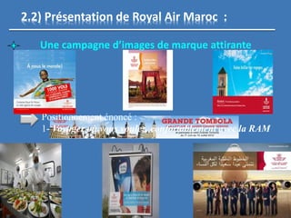 Une campagne d’images de marque attirante
2.2) Présentation de Royal Air Maroc :
Positionnement énoncé :
1- Voyager où vous voulez, confortablement avec la RAM
 