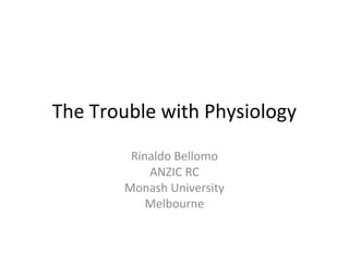 The Trouble with Physiology
Rinaldo Bellomo
ANZIC RC
Monash University
Melbourne
 