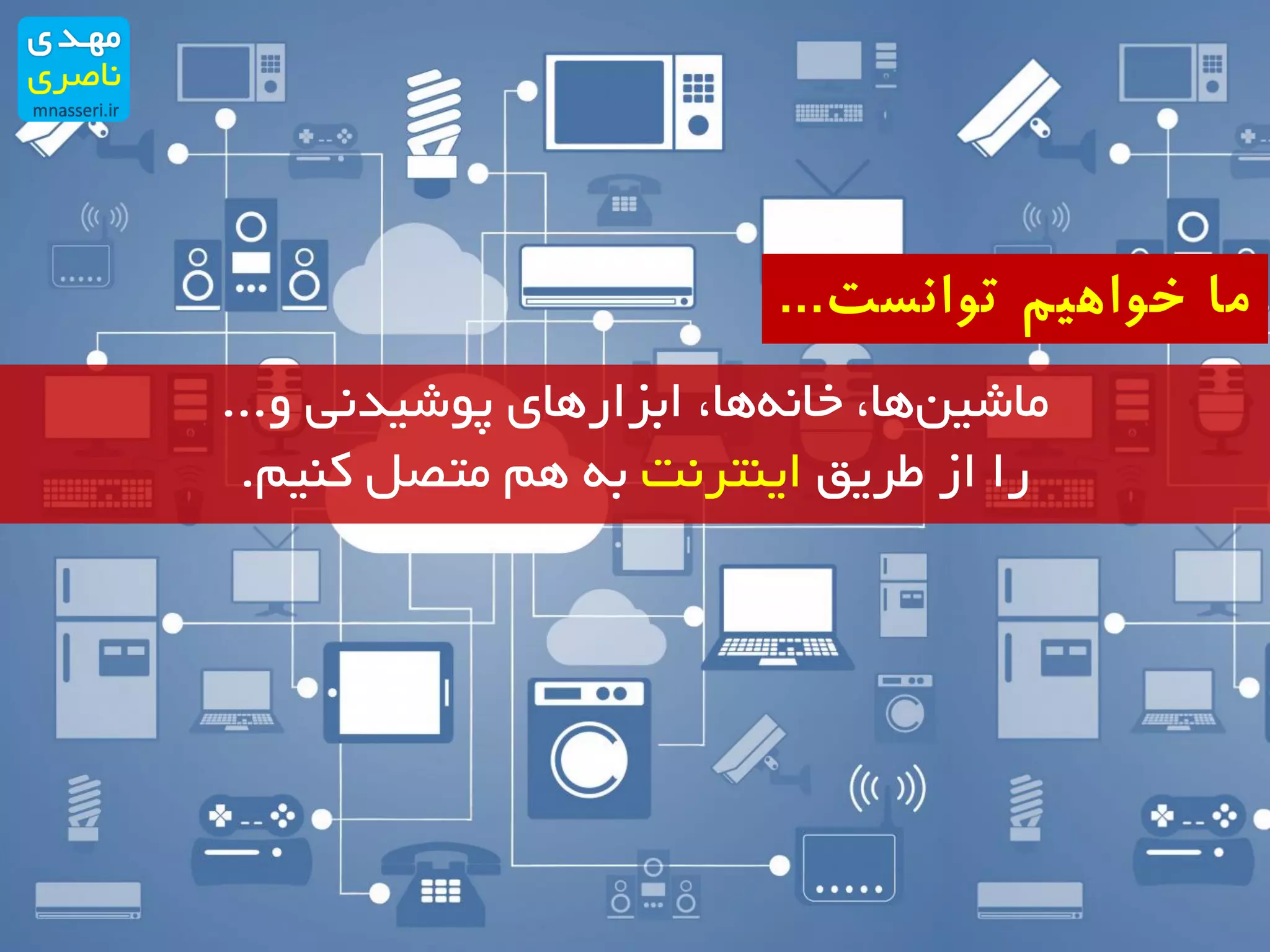 ‫و‬ ‫پوشیدنی‬ ‫ابزارهای‬ ،‫ها‬‫خانه‬ ،‫ها‬‫ماشین‬...
‫طریق‬ ‫از‬ ‫را‬‫اینترنت‬‫کنیم‬ ‫متصل‬ ‫هم‬ ‫به‬.
‫توانست‬ ‫خواهیم‬ ‫ما‬...
 