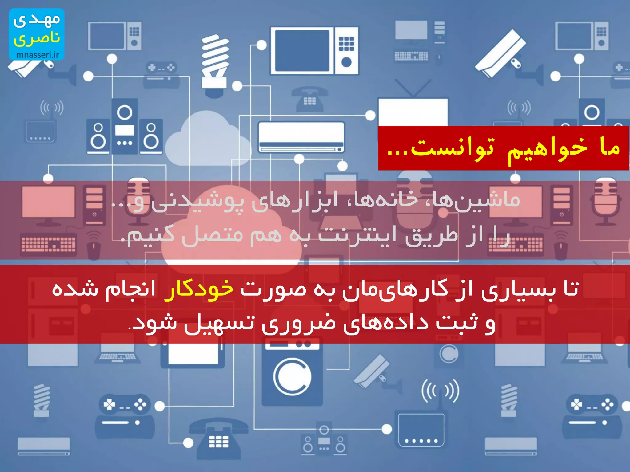 ‫و‬ ‫پوشیدنی‬ ‫ابزارهای‬ ،‫ها‬‫خانه‬ ،‫ها‬‫ماشین‬...
‫کنیم‬ ‫متصل‬ ‫هم‬ ‫به‬ ‫اینترنت‬ ‫طریق‬ ‫از‬ ‫را‬.
‫صورت‬ ‫به‬ ‫مان‬‫کارهای‬ ‫از‬ ‫بسیاری‬ ‫تا‬‫خودکار‬‫شده‬ ‫انجام‬
‫شود‬ ‫تسهیل‬ ‫ضروری‬ ‫های‬‫داده‬ ‫ثبت‬ ‫و‬.
‫توانست‬ ‫خواهیم‬ ‫ما‬...
 