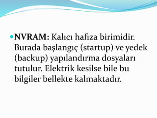 NVRAM: Kalıcı hafıza birimidir.
Burada başlangıç (startup) ve yedek
(backup) yapılandırma dosyaları
tutulur. Elektrik kesilse bile bu
bilgiler bellekte kalmaktadır.
 