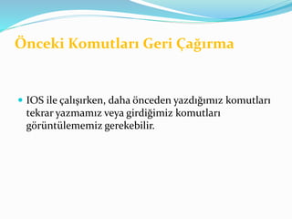Önceki Komutları Geri Çağırma
 IOS ile çalışırken, daha önceden yazdığımız komutları
tekrar yazmamız veya girdiğimiz komutları
görüntülememiz gerekebilir.
 