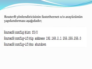 RouterB yönlendiricisinin fastethernet 0/0 arayüzünün
yapılandırması aşağıdadır;
 