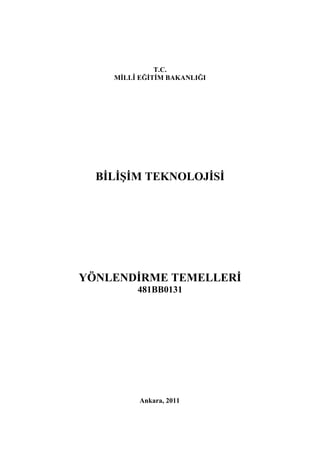 T.C.
    MĠLLÎ EĞĠTĠM BAKANLIĞI




  BĠLĠġĠM TEKNOLOJĠSĠ




YÖNLENDĠRME TEMELLERĠ
         481BB0131




          Ankara, 2011
 