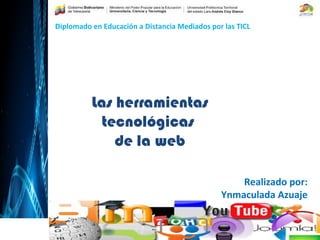 Las herramientas
tecnológicas
de la web
Realizado por: Ynmaculada Azuaje
Diplomado en Educación a Distancia Mediados por las TICL
Realizado por:
Ynmaculada Azuaje
 