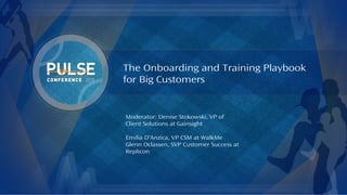 ©2015 Gainsight. All Rights Reserved.
The Onboarding and Training Playbook
for Big Customers
Moderator: Denise Stokowski, VP of
Client Solutions at Gainsight
Emilia D’Anzica, VP CSM at WalkMe
Glenn Oclassen, SVP Customer Success at
Replicon
 