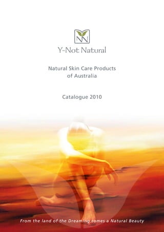 Y-Not Natural
           Natural Skin Care Products
                  of Australia



                 Catalogue 2010




From the land of the Dreaming comes a Natural Beauty
 