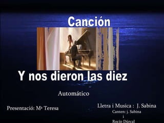 Canción Y nos dieron las diez Lletra i Musica :  J. Sabina   Presentació: Mª Teresa Automático Canten: j. Sabina i Rocío Dúrcal 