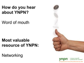 How do you hear
about YNPN?
Word of mouth
Most valuable
resource of YNPN:
Networking
 