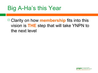 Big A-Ha’s this Year
 Clarity on how membership fits into this
vision is THE step that will take YNPN to
the next level
 