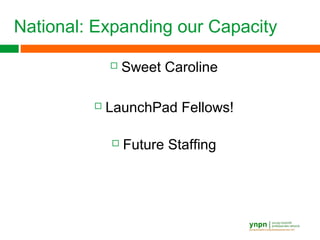 National: Expanding our Capacity
 Sweet Caroline
 LaunchPad Fellows!
 Future Staffing
 