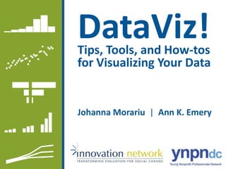 DataViz!
Johanna Morariu | Ann K. Emery
Tips, Tools, and How-tos
for Visualizing Your Data
 