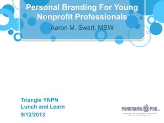 Aaron M. Swart, MSW
Triangle YNPN
Lunch and Learn
9/12/2013
Personal Branding For Young
Nonprofit Professionals
 