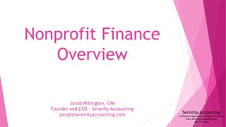 Nonprofit Finance
Overview
Serenity Accounting
A Different Approach to Nonprofit Finance
www.serenityaccounting.com
703-371-3310
Jacob Millington, CPA
Founder and CEO - Serenity Accounting
jacob@serenityaccounting.com
 