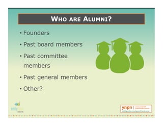 WHO ARE ALUMNI?
• Founders
• Past board members
• Past committee
members
• Past general members
• Other?
 
