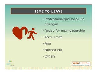 TIME TO LEAVE
• Professional/personal life
changes
• Ready for new leadership
• Term limits
• Age
• Burned out
• Other?
 