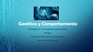 Genética y Comportamiento
Presentado por : Luz Alejandra Tunjano Sanchez
Biología
Corporación Universitaria Iberoamericana
Docente: Nicolás Guevara
 