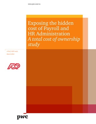 www.pwc.com/ca
Exposing the hidden
cost of Payroll and
HR Administration
A total cost of ownership
study
A PwC/ADP study
March 2012
 