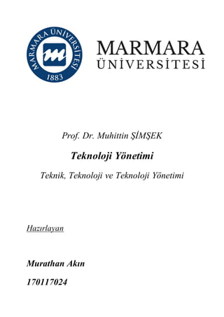 Prof. Dr. Muhittin ŞİMŞEK
Teknoloji Yönetimi
Teknik, Teknoloji ve Teknoloji Yönetimi
Hazırlayan
Murathan Akın
170117024
 