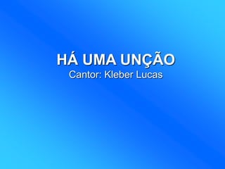 HÁ UMA UNÇÃO
Cantor: Kleber Lucas
 