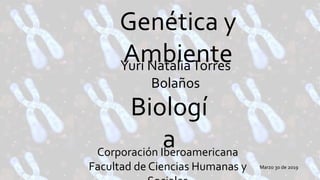Genética y
Ambiente
Biologí
aCorporación Iberoamericana
Facultad de Ciencias Humanas y Marzo 30 de 2019
Yuri NataliaTorres
Bolaños
 