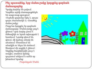 Ինչ պատահեց, երբ մանուշակը կորցրեց գարնան
ճանապարհը
Դրսից ձայներ են լսվում:
Կարծես արևի ճառագայթներն
են տաք-տաք զրուցում:
-Ուրեմն գարունը եկել է, դուրս
գալու ժամանակն է,- մտածեց
մանուշակը:
Բայց նա կորցրել էր գարնան
ճանապարը: Մանուշակը լաց է
լինում: Նրա ձայնը լսում է
ձնծաղիկն ու նրան օգնության է
հասնում: Նրանք գնում են,
գնում, մի կանաչ տնակ են
տեսնում: Մոտենում են
տնակին ու ներս են մտնում:
Տնակում մի աղջիկ է լինում:
Աղջիկը ծաղիկներին ջուր է
տալիս, տանում իրենց
դաշտում տնկում և ամեն օր
խնամում նրանց:
            Բարսեղյան Մանե
 