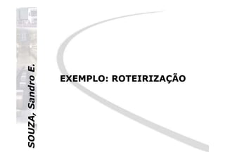 SOUZA,SandroE.
EXEMPLO: ROTEIRIZAÇÃOEXEMPLO: ROTEIRIZAÇÃO
SOUZA,SandroE.
EXEMPLO: ROTEIRIZAÇÃOEXEMPLO: ROTEIRIZAÇÃO
 