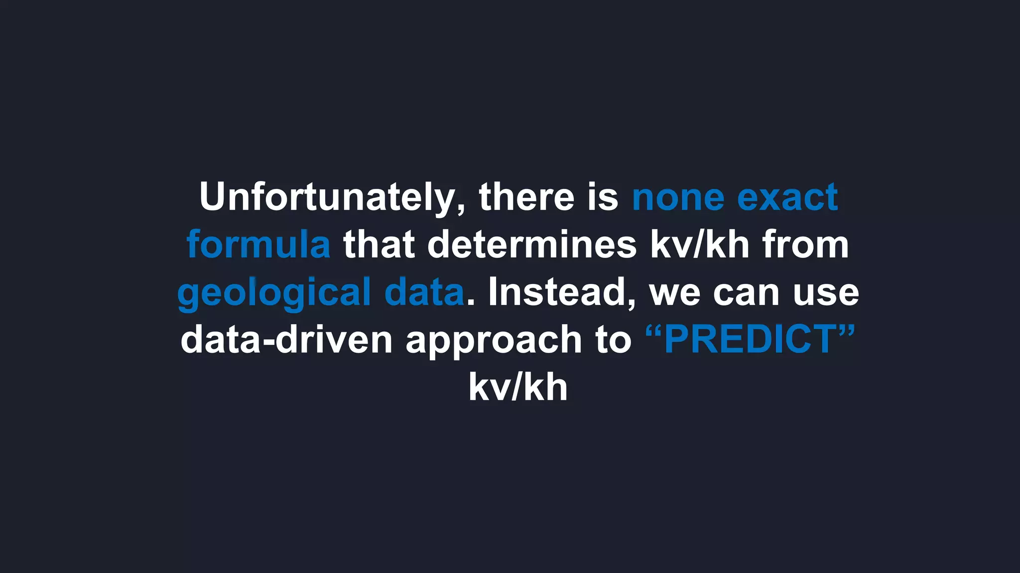 Unfortunately, there is none exact
formula that determines kv/kh from
geological data. Instead, we can use
data-driven approach to “PREDICT”
kv/kh
 