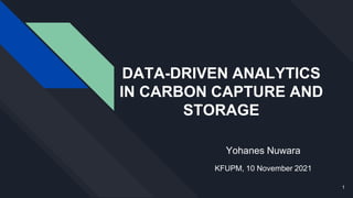 DATA-DRIVEN ANALYTICS
IN CARBON CAPTURE AND
STORAGE
Yohanes Nuwara
KFUPM, 10 November 2021
1
 