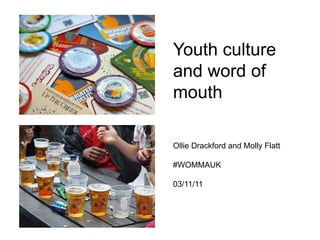 Youth culture
and word of
mouth

Ollie Drackford and Molly Flatt

#WOMMAUK

03/11/11
 
