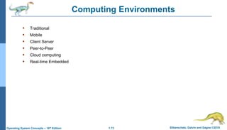 1.73 Silberschatz, Galvin and Gagne ©2018
Operating System Concepts – 10th Edition
Computing Environments
 Traditional
 Mobile
 Client Server
 Peer-to-Peer
 Cloud computing
 Real-time Embedded
 