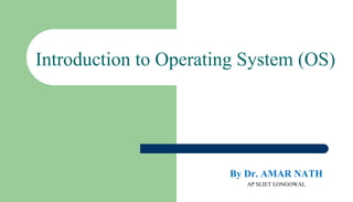 Introduction to Operating System (OS)
By Dr. AMAR NATH
AP SLIET LONGOWAL
 