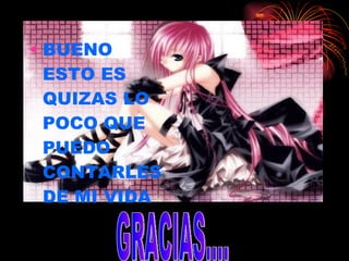 BUENO ESTO ES QUIZAS LO POCO QUE PUEDO CONTARLES DE MI VIDA GRACIAS.... 