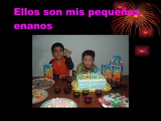 Ellos son mis pequeños enanos 