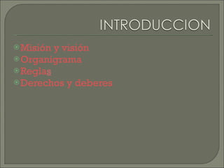 Misión y visión Organigrama Regla s Derechos y deberes 