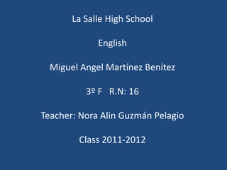 La Salle High SchoolEnglishMiguel Angel Martínez Benítez3º F   R.N: 16Teacher: Nora Alin Guzmán PelagioClass 2011-2012 
