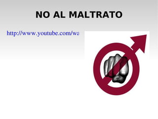 NO AL MALTRATO http://www.youtube.com/watch?v=2YrTC7gzCBc 