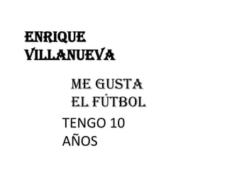 Enrique
villanueva
     ME gusta
     el fútbol
    TENGO 10
    AÑOS
 