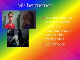  Mis hermanos a
  los cual quiero
  mucho y
  comparto con
  ellos lindos
  momentos
 Los amoo!!!
 
