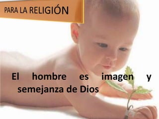 El hombre es imagen y
semejanza de Dios
 
