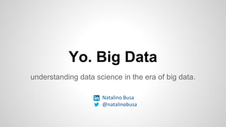 Yo. Big Data
understanding data science in the era of big data.
Natalino Busa
@natalinobusa
 