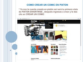 * Ya con la cuenta creada en pixtón así será tu primera vista
de PIXTON DIVERTIRSE , después ingresas a crear y le das
clic en CREAR UN COMIC
COMO CREAR UN COMIC EN PIXTON
 