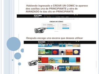 •Habiendo ingresado a CREAR UN COMIC te aparece
dos casillas una de PRINCIPIANTE y otra de
AVANZADO le das clic en PRINCIPIANTE
•Después escoge una escena que desees utilizar
 