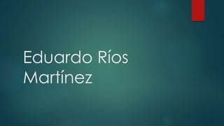 Eduardo Ríos
Martínez
 