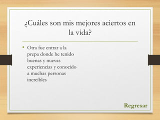 ¿Cuáles son mis mejores aciertos en
la vida?
• Otra fue entrar a la
prepa donde he tenido
buenas y nuevas
experiencias y conocido
a muchas personas
increíbles
Regresar
 