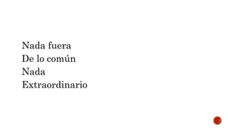 Nada fuera
De lo común
Nada
Extraordinario
 